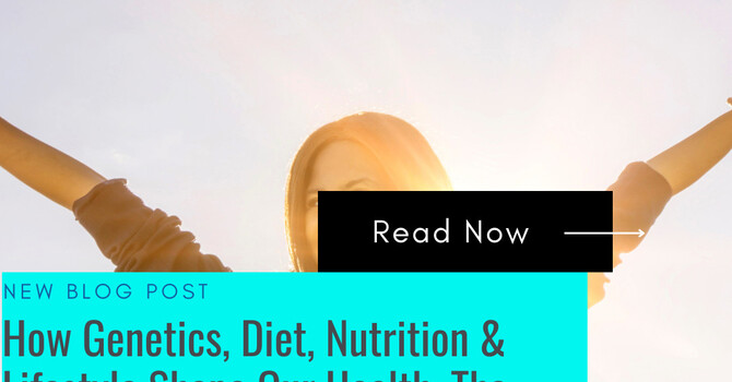 How Genetics, Diet, Nutrition & Lifestyle Shape Our Health: The Ultimate Guide